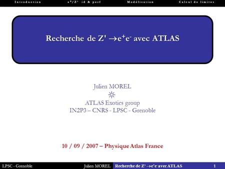 LPSC - GrenobleJulien MOREL 1 Recherche de Z'  e + e - avec ATLAS Introductione  /Z’ id & perfModélisationCalcul de limites Recherche de Z'  e + e -