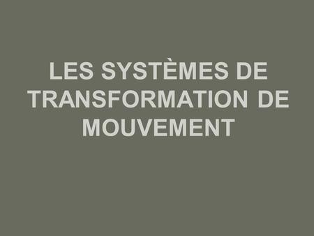 LES SYSTÈMES DE TRANSFORMATION DE MOUVEMENT