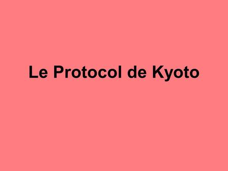 Le Protocol de Kyoto. 1997- négocié à Kyoto, Japon Un traité pour réduire les émissions: dioxyde de carbone et d’autres gaz à effets de serre 84 pays.