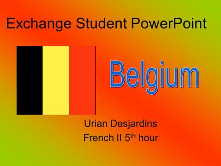 Urian Desjardins French II 5 th hour Exchange Student PowerPoint.