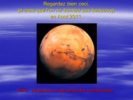 Regardez bien ceci, je crois que l’on ne dormira pas beaucoup en Aout 2011. Mars, La planete rouge deviendra spectaculaire.
