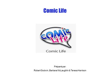 Comic Life Préparé par: Robert Godwin, Barbara McLaughlin & Teresa Harrison.