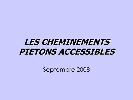 LES CHEMINEMENTS PIETONS ACCESSIBLES Septembre 2008.