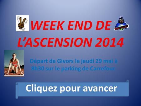 WEEK END DE L’ASCENSION 2014 Départ de Givors le jeudi 29 mai à 8h30 sur le parking de Carrefour. Cliquez pour avancer.