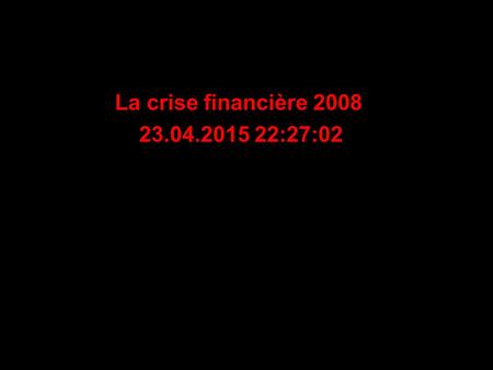 La crise financière 2008 23.04.2015 22:28:41 Ou est l’argent ?