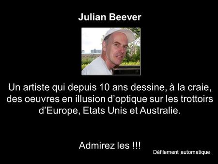 Julian Beever Un artiste qui depuis 10 ans dessine, à la craie, des oeuvres en illusion d’optique sur les trottoirs d’Europe, Etats Unis et Australie.