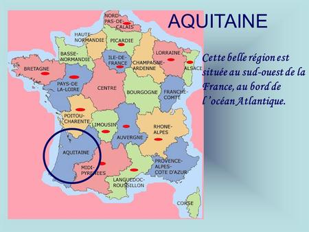 AQUITAINE Cette belle région est située au sud-ouest de la France, au bord de l ’océan Atlantique.
