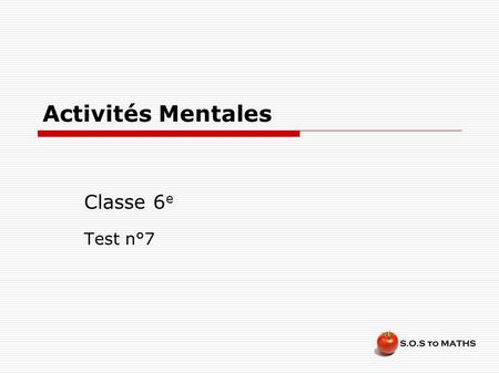 Activités Mentales Classe 6 e Test n°7. Consignes  Chaque question restera un certain temps à l’écran et tu ne devras rien écrire pendant ce temps. 