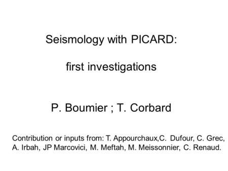 Seismology with PICARD: first investigations P. Boumier ; T. Corbard Contribution or inputs from: T. Appourchaux,C. Dufour, C. Grec, A. Irbah, JP Marcovici,