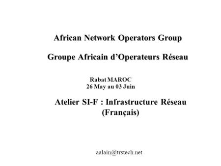 African Network Operators Group Groupe Africain d’Operateurs Réseau Atelier SI-F : Infrastructure Réseau (Français) Rabat MAROC 26 May au 03 Juin