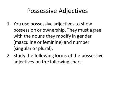 Possessive Adjectives 1.You use possessive adjectives to show possession or ownership. They must agree with the nouns they modify in gender (masculine.