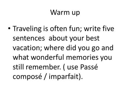 Warm up Traveling is often fun; write five sentences about your best vacation; where did you go and what wonderful memories you still remember. ( use.