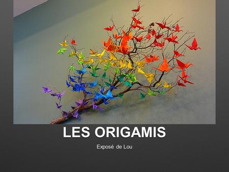 LES ORIGAMIS Exposé de Lou.