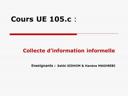Cours UE 105.c : Collecte d’information informelle Enseignants : Sahbi SIDHOM & Hanène MAGHREBI.