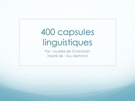 400 capsules linguistiques Par : Audrée de Champlain Inspiré de : Guy Bertrand.