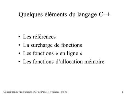 Conception de Programmes - IUT de Paris - 1ère année - 98-991 Quelques éléments du langage C++ Les références La surcharge de fonctions Les fonctions «