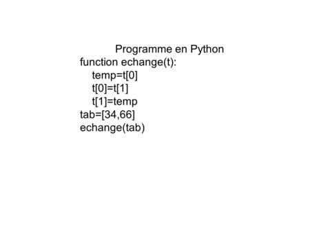 Programme en Python function echange(t): temp=t[0] t[0]=t[1] t[1]=temp tab=[34,66] echange(tab)