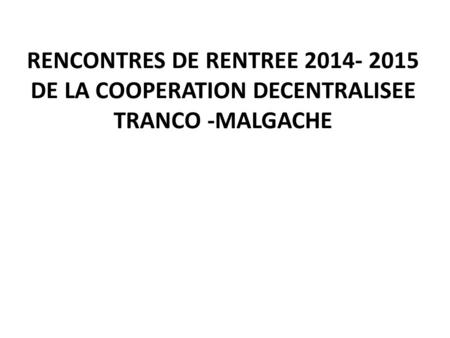 RENCONTRES DE RENTREE 2014- 2015 DE LA COOPERATION DECENTRALISEE TRANCO -MALGACHE.