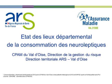 Etat des lieux départemental de la consommation des neuroleptiques * Source données : pharmacie remboursée en 2012 par la CPAM du Val d’Oise à des patients.