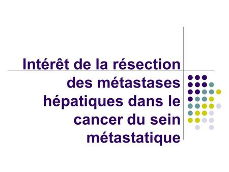 Intérêt de la résection des métastases hépatiques dans le cancer du sein métastatique.