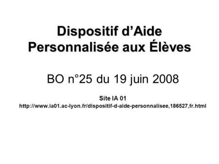Dispositif d’Aide Personnalisée aux Élèves BO n°25 du 19 juin 2008 Site IA 01