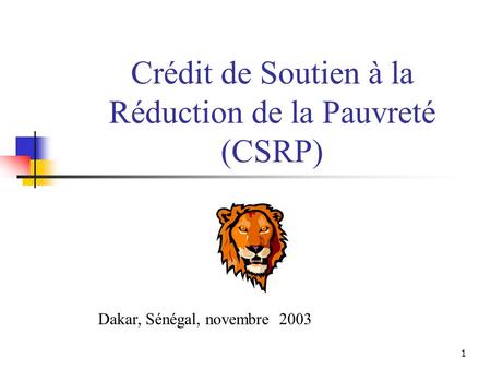 1 Crédit de Soutien à la Réduction de la Pauvreté (CSRP) Dakar, Sénégal, novembre 2003.