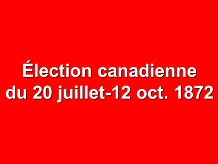 Élection canadienne du 20 juillet-12 oct. 1872. NOMBRE% CIRCONSCRIPTIONS65— ÉLECTEURS INSCRITS 134 487 — ABSTENTIONS 45 860 34,1 VOTES EXPRIMÉS 88 627.