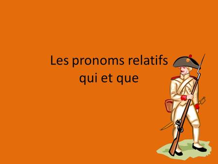 Les pronoms relatifs qui et que. Qu’est-ce que c’est? Relative pronouns are used to connect sentences to one another.