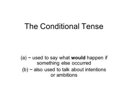 The Conditional Tense (a) ~ used to say what would happen if something else occurred (b) ~ also used to talk about intentions or ambitions.