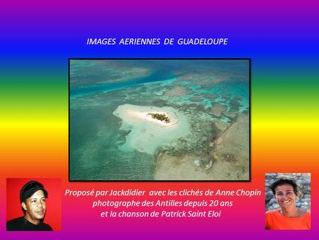 IMAGES AERIENNES DE GUADELOUPE Proposé par Jackdidier avec les clichés de Anne Chopin photographe des Antilles depuis 20 ans et la chanson de Patrick.