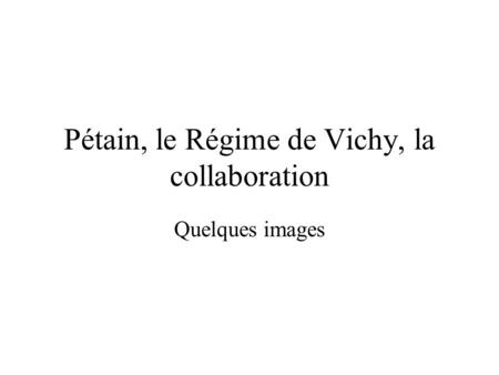 Pétain, le Régime de Vichy, la collaboration