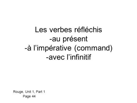 Les verbes réfléchis -au présent -à l’impérative (command) -avec l’infinitif Rouge, Unit 1, Part 1 Page 44.