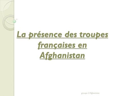 La présence des troupes françaises en Afghanistan groupe 2 Afghanistan.