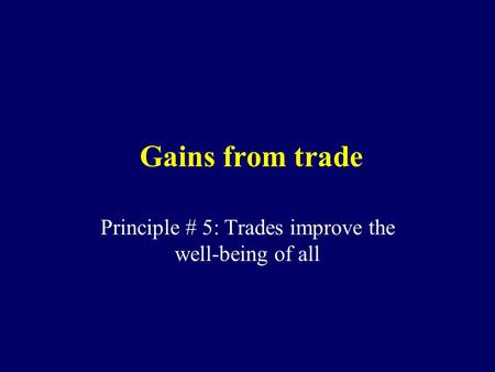 Gains from trade Principle # 5: Trades improve the well-being of all.