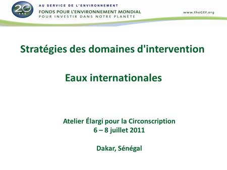 Stratégies des domaines d'intervention Eaux internationales Atelier Élargi pour la Circonscription 6 – 8 juillet 2011 Dakar, Sénégal.
