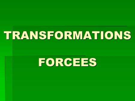 TRANSFORMATIONS FORCEES