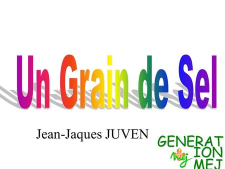 Un Grain de Sel Jean-Jaques JUVEN GENERATION MEJ.