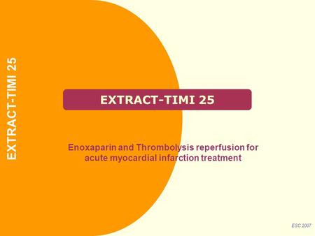 EXTRACT-TIMI 25 Enoxaparin and Thrombolysis reperfusion for acute myocardial infarction treatment ESC 2007 EXTRACT-TIMI 25.