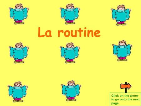La routine Click on the arrow to go onto the next page.