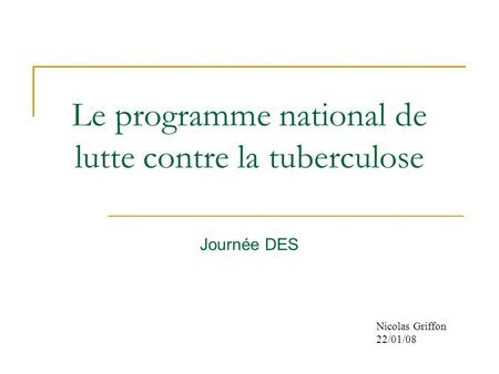 Le programme national de lutte contre la tuberculose Journée DES Nicolas Griffon 22/01/08.