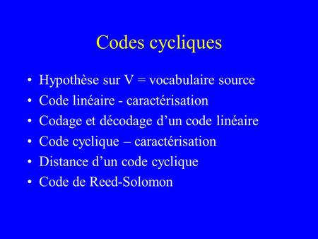 Codes cycliques Hypothèse sur V = vocabulaire source Code linéaire - caractérisation Codage et décodage d’un code linéaire Code cyclique – caractérisation.