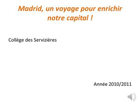 Madrid, un voyage pour enrichir notre capital ! Collège des Servizières Année 2010/2011.