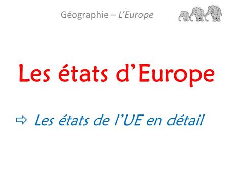 Les états d’Europe Géographie – L’Europe  Les états de l’UE en détail.