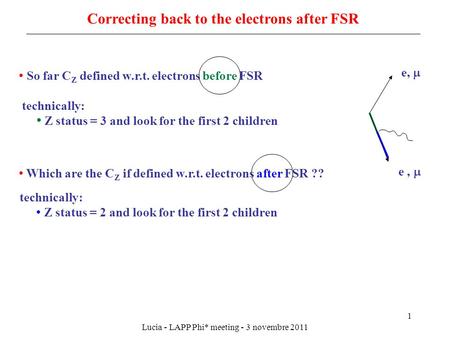 Lucia - LAPP Phi* meeting - 3 novembre 2011 1 Correcting back to the electrons after FSR So far C Z defined w.r.t. electrons before FSR Z status = 3 and.