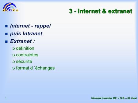 1 Séminaire Novembre 2001 – PLB – J.M. Vanel 3 - Internet & extranet n Internet - rappel n puis Intranet n Extranet : m définition m contraintes m sécurité.