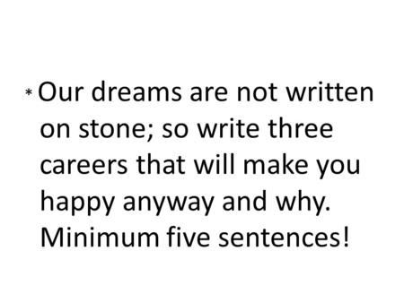 * Our dreams are not written on stone; so write three careers that will make you happy anyway and why. Minimum five sentences!