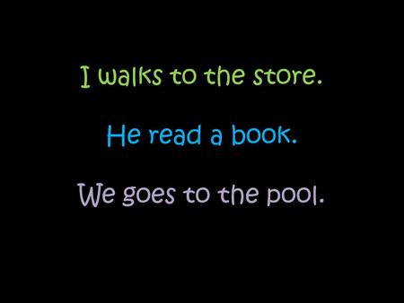 I walks to the store. He read a book. We goes to the pool.