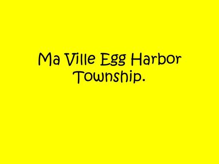 Ma Ville Egg Harbor Township.. Je m’appelle Morgan J’habite a Egg Harbor Township au New Jersey.