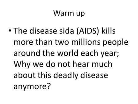 Warm up The disease sida (AIDS) kills more than two millions people around the world each year; Why we do not hear much about this deadly disease anymore?