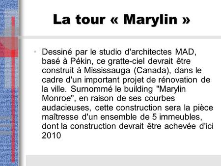 La tour « Marylin » Dessiné par le studio d'architectes MAD, basé à Pékin, ce gratte-ciel devrait être construit à Mississauga (Canada), dans le cadre.